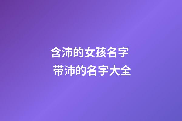 含沛的女孩名字  带沛的名字大全